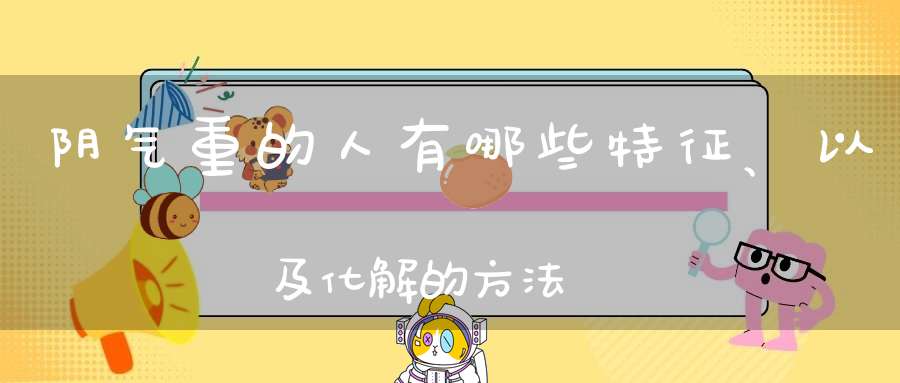 阴气重的人有哪些特征、以及化解的方法