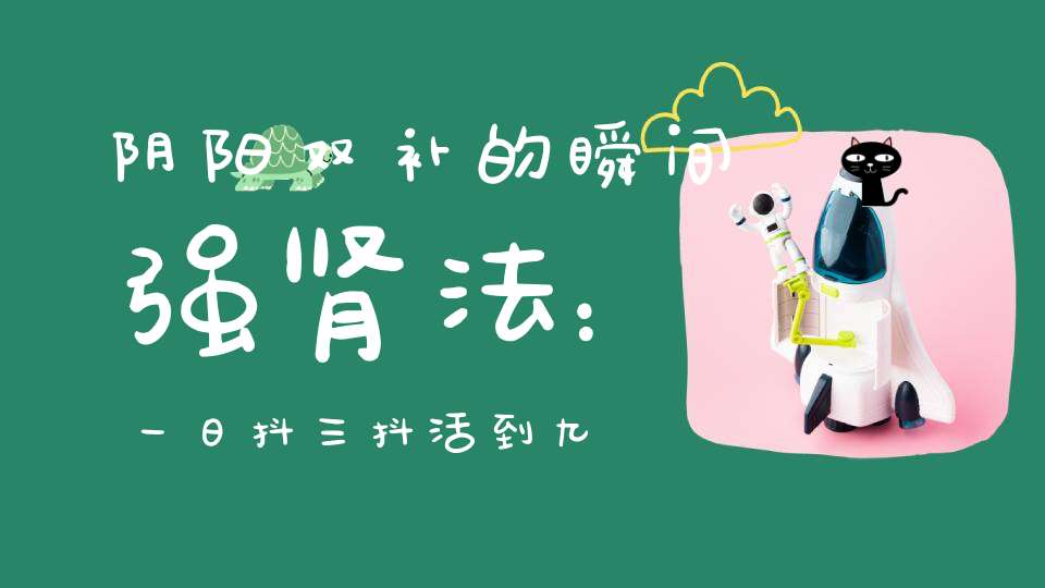 阴阳双补的瞬间强肾法：一日抖三抖活到九十九！