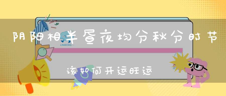 阴阳相半昼夜均分秋分时节该如何开运旺运