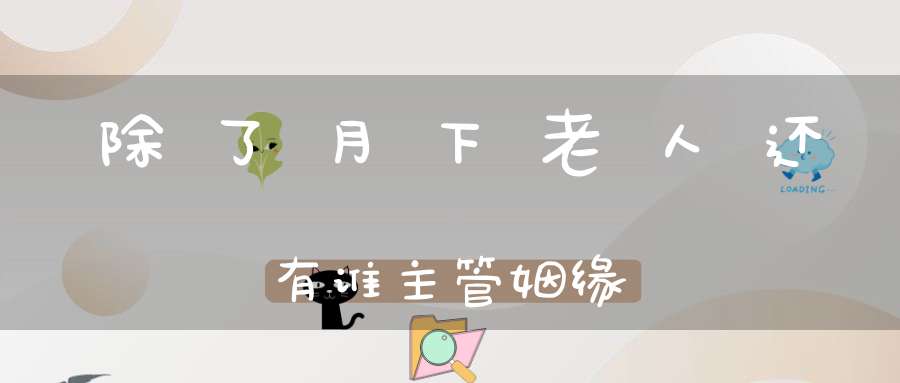 除了月下老人还有谁主管姻缘