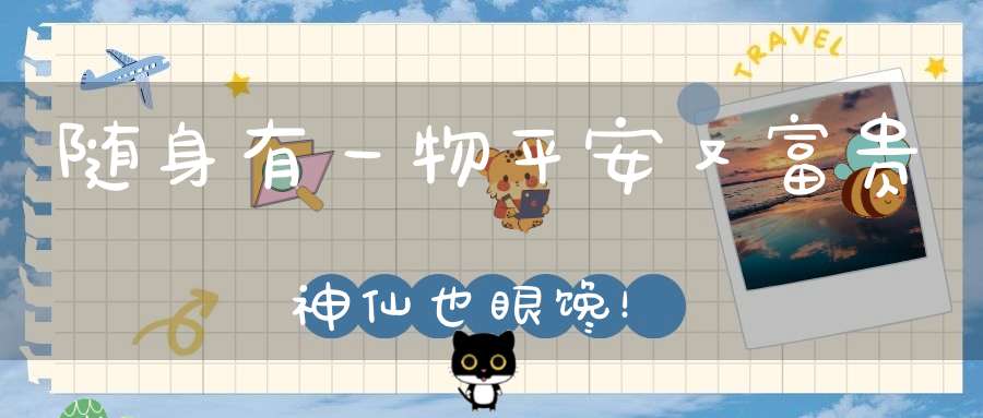 随身有一物平安又富贵神仙也眼馋！