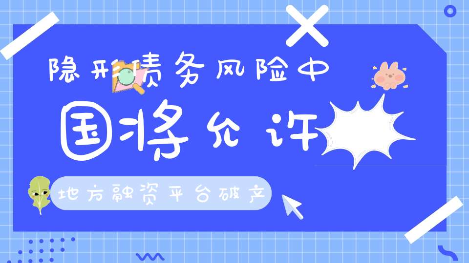 隐形债务风险中国将允许地方融资平台破产