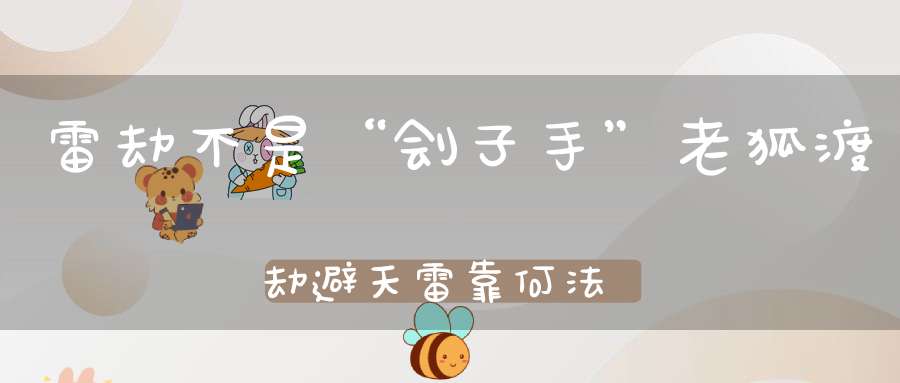 雷劫不是“刽子手”老狐渡劫避天雷靠何法器