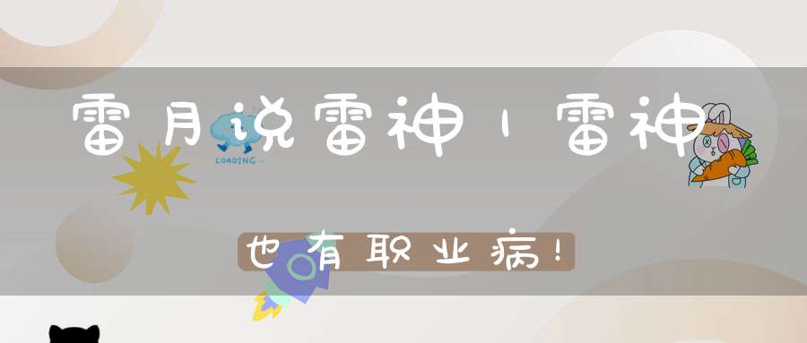 雷月说雷神｜雷神也有职业病！