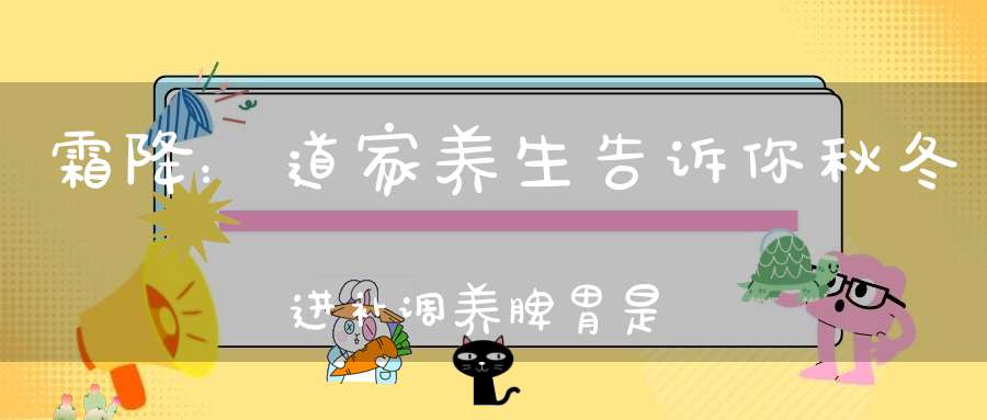 霜降：道家养生告诉你秋冬进补调养脾胃是关键！