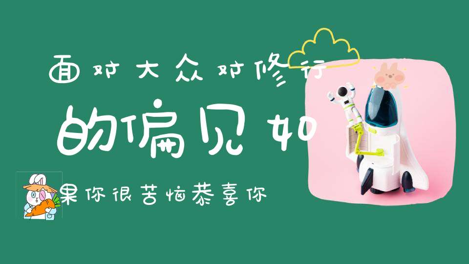 面对大众对修行的偏见如果你很苦恼恭喜你你正好可以借此走向修行正道！