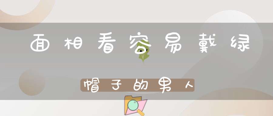 面相看容易戴绿帽子的男人