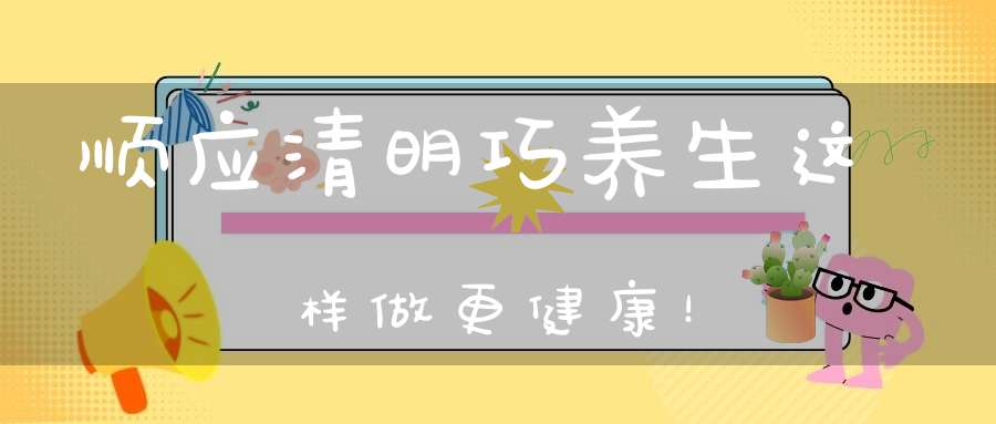 顺应清明巧养生这样做更健康！