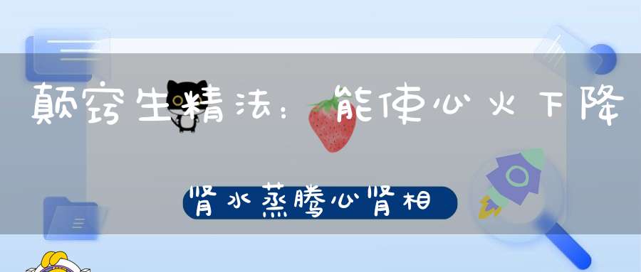 颠窍生精法：能使心火下降肾水蒸腾心肾相交水火既济自然生精而不遗天长日久体自健强！