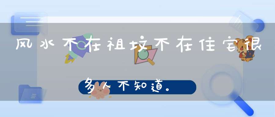 风水不在祖坟不在住宅很多人不知道。