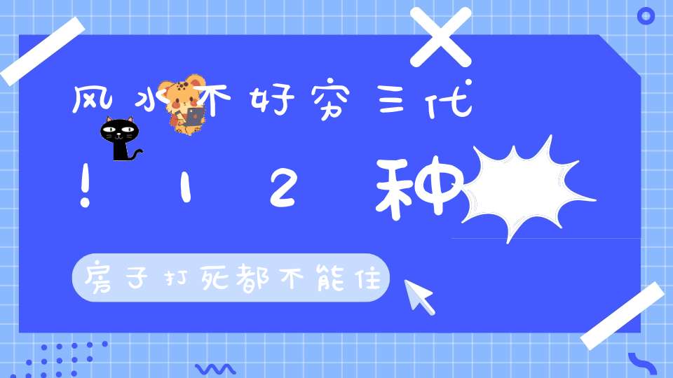 风水不好穷三代！12种房子打死都不能住！