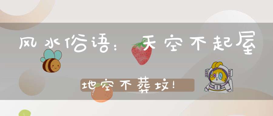 风水俗语：天空不起屋地空不葬坟！