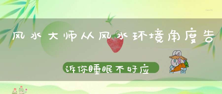 风水大师从风水环境角度告诉你睡眠不好应该怎么办赶紧看看自己家的吧！
