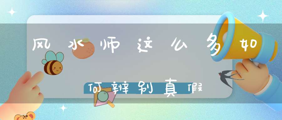 风水师这么多如何辨别真假