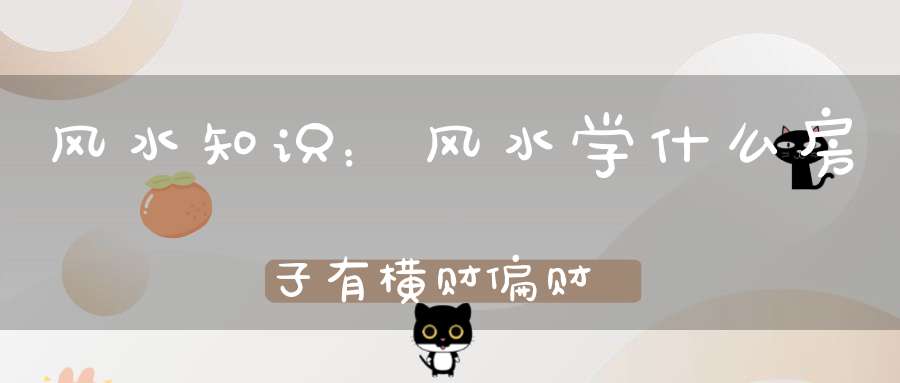 风水知识：风水学什么房子有横财偏财