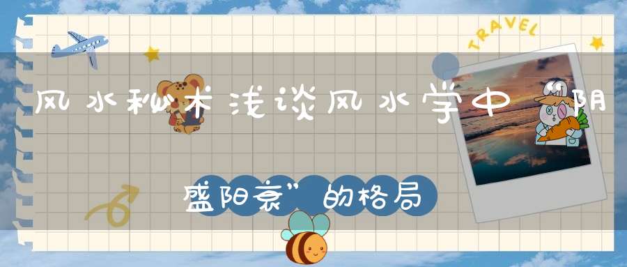 风水秘术浅谈风水学中“阴盛阳衰”的格局！