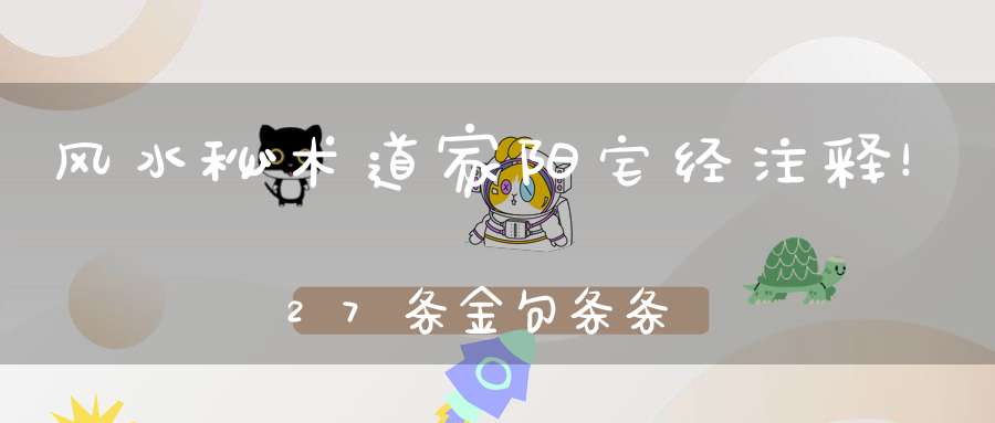 风水秘术道家阳宅经注释！27条金句条条实用！