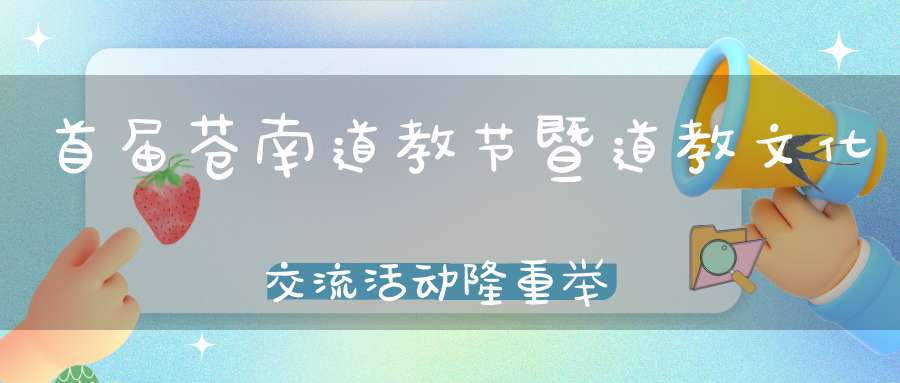 首届苍南道教节暨道教文化交流活动隆重举办
