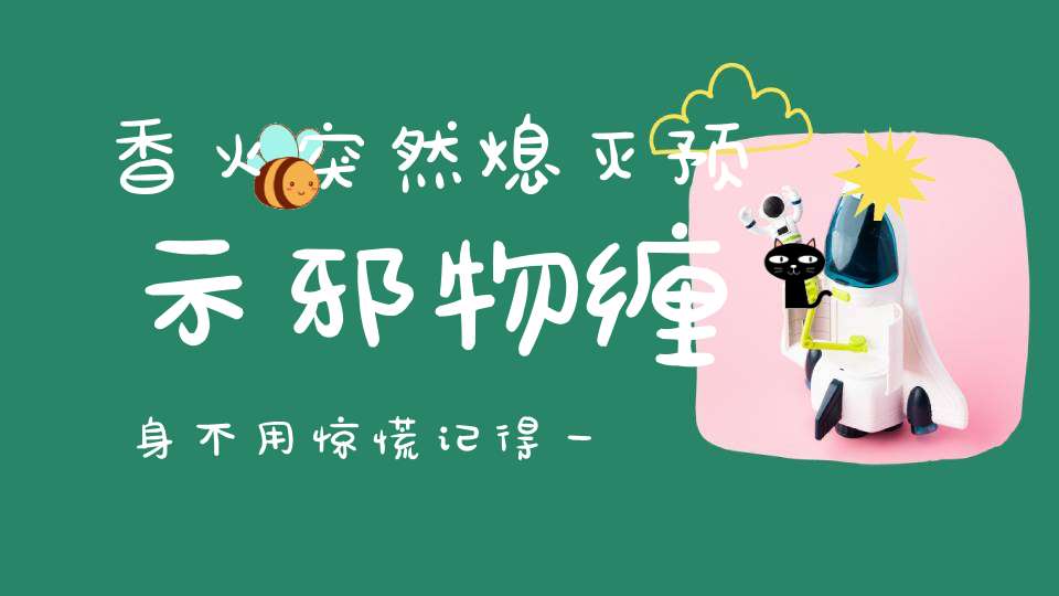 香火突然熄灭预示邪物缠身不用惊慌记得一定和神明说这两个字！
