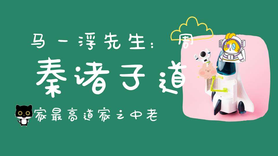 马一浮先生：周秦诸子道家最高道家之中老子最高但后世讲老子者流弊也最大