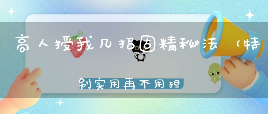 高人授我几招固精秘法（特别实用再不用担心“走漏”了！）