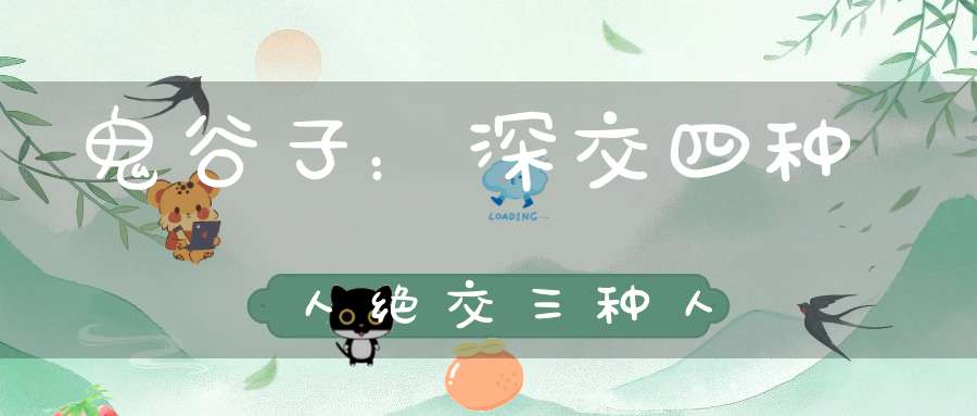 鬼谷子：深交四种人绝交三种人