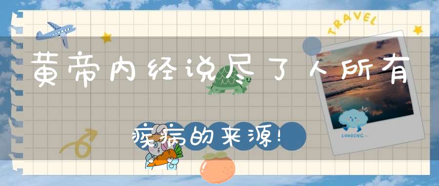 黄帝内经说尽了人所有疾病的来源！
