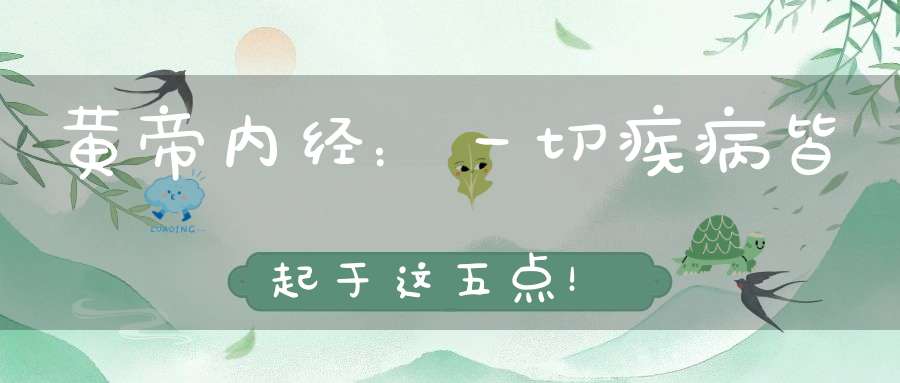 黄帝内经：一切疾病皆起于这五点！