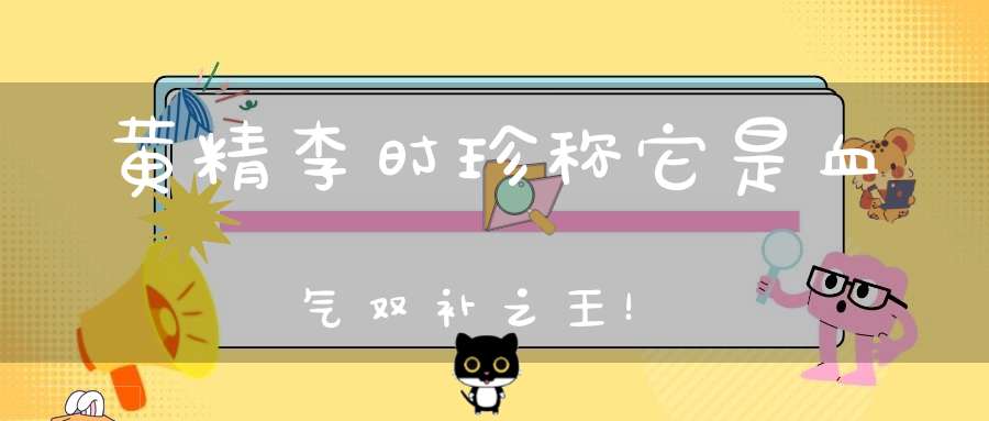 黄精李时珍称它是血气双补之王！