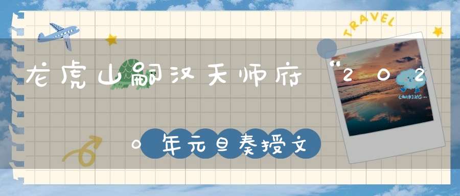 龙虎山嗣汉天师府“2020年元旦奏授文昌宝箓”法会通知