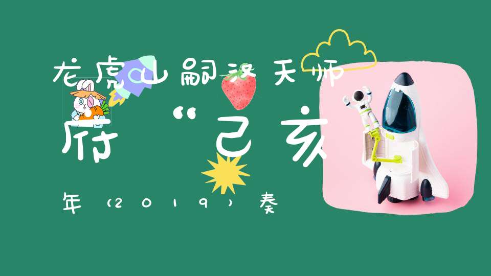 龙虎山嗣汉天师府“己亥年（2019）奏授财神宝箓”法会通知