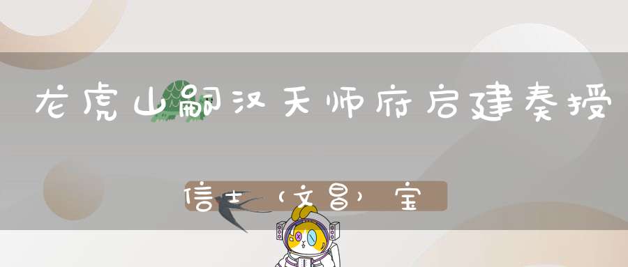 龙虎山嗣汉天师府启建奏授信士（文昌）宝箓醮仪的通告