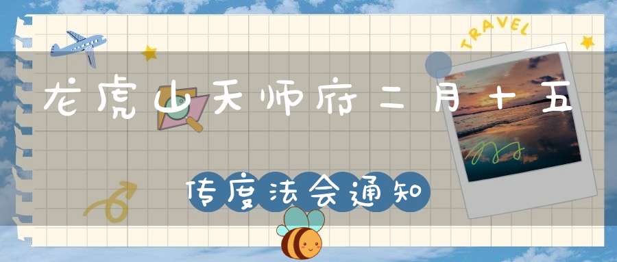 龙虎山天师府二月十五传度法会通知