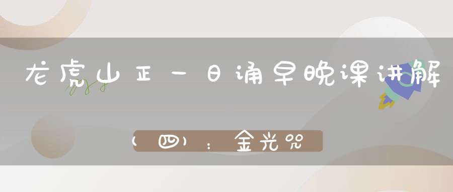龙虎山正一日诵早晚课讲解(四)：金光咒兼修持点窍