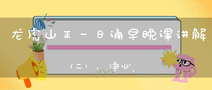 龙虎山正一日诵早晚课讲解（二）：净心、净口、净身神咒的秘密