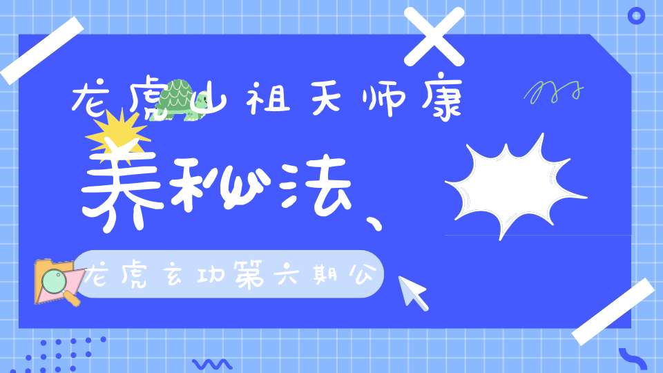 龙虎山祖天师康养秘法、龙虎玄功第六期公开招生授课