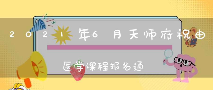 2021年6月天师府祝由医学课程报名通知