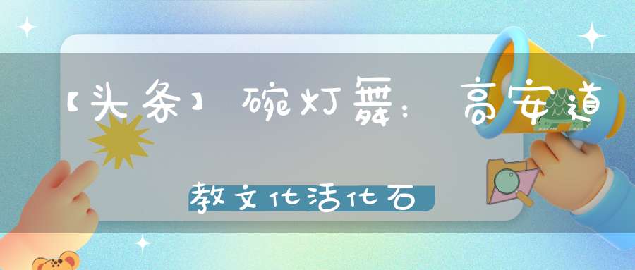 【头条】碗灯舞：高安道教文化活化石