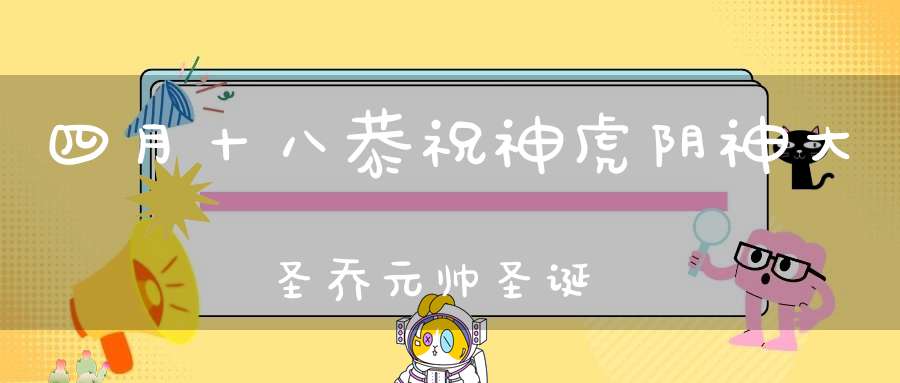 四月十八恭祝神虎阴神大圣乔元帅圣诞
