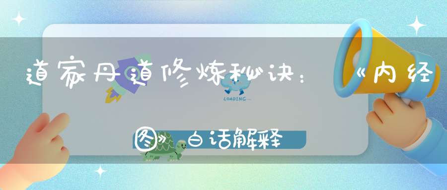 道家丹道修炼秘诀：《内经图》白话解释