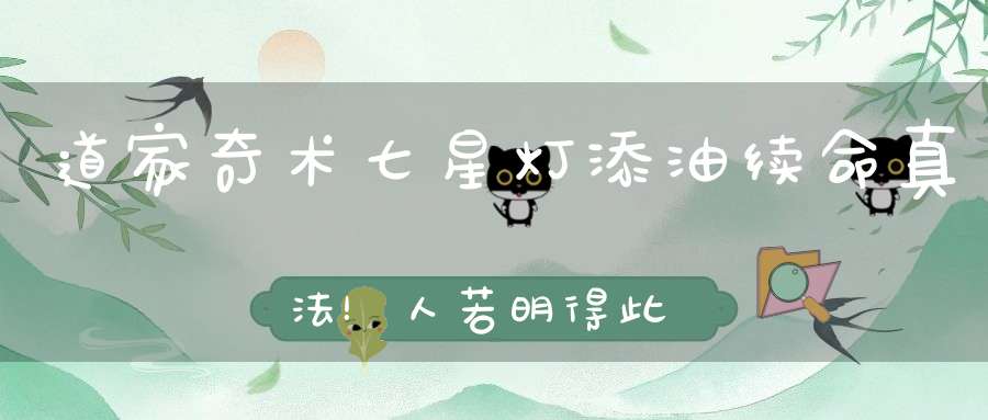 道家奇术七星灯添油续命真法！人若明得此窍真可以夺神功改天命！